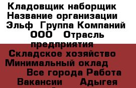 Кладовщик-наборщик › Название организации ­ Эльф, Группа Компаний, ООО › Отрасль предприятия ­ Складское хозяйство › Минимальный оклад ­ 30 000 - Все города Работа » Вакансии   . Адыгея респ.,Адыгейск г.